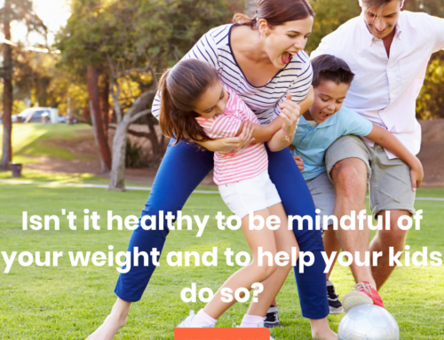 Isn’t it healthy to be mindful of your weight and to help your kids do so?